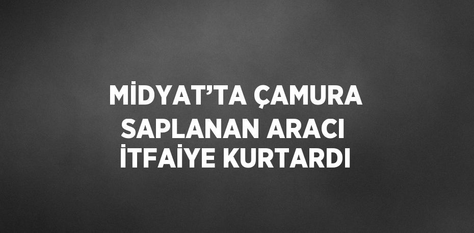 MİDYAT’TA ÇAMURA SAPLANAN ARACI İTFAİYE KURTARDI