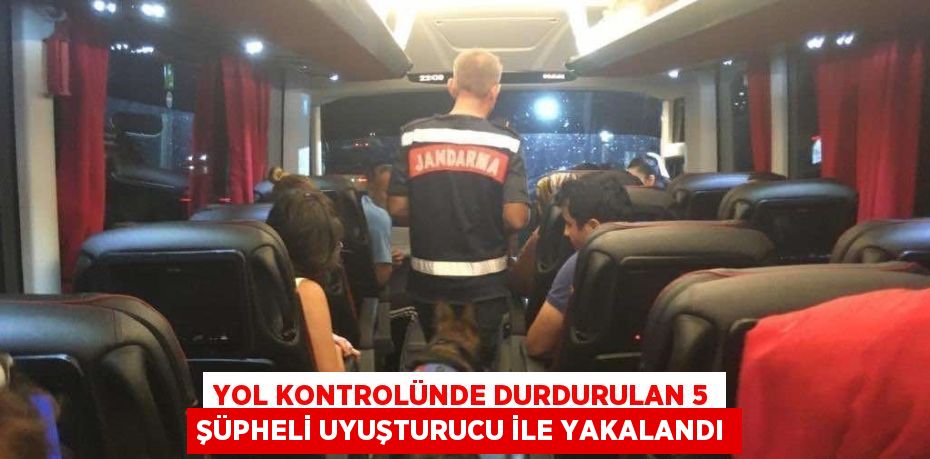 YOL KONTROLÜNDE DURDURULAN 5 ŞÜPHELİ UYUŞTURUCU İLE YAKALANDI