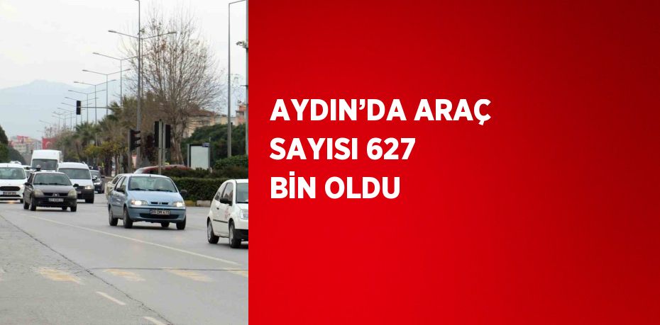 AYDIN’DA ARAÇ SAYISI 627 BİN OLDU