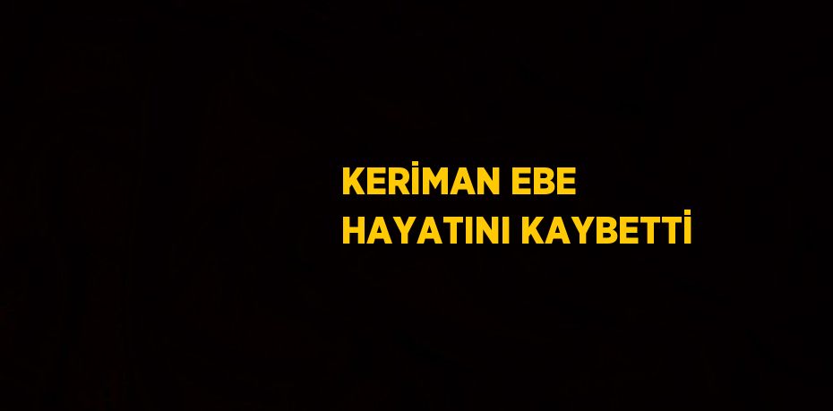 KERİMAN EBE HAYATINI KAYBETTİ