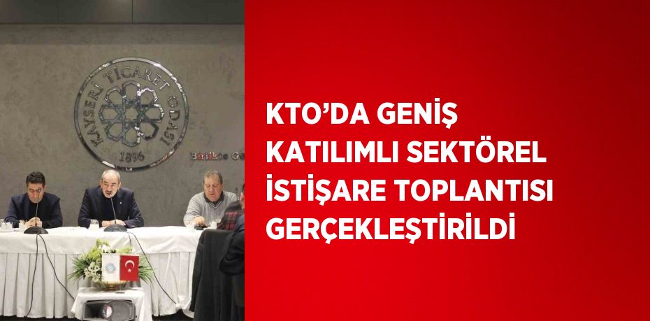 KTO’DA GENİŞ KATILIMLI SEKTÖREL İSTİŞARE TOPLANTISI GERÇEKLEŞTİRİLDİ