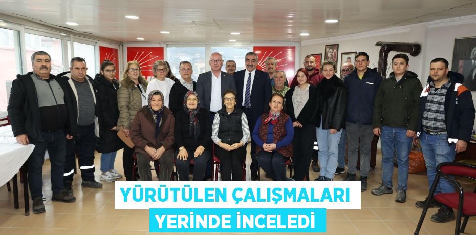 YÜRÜTÜLEN ÇALIŞMALARI YERİNDE İNCELEDİ