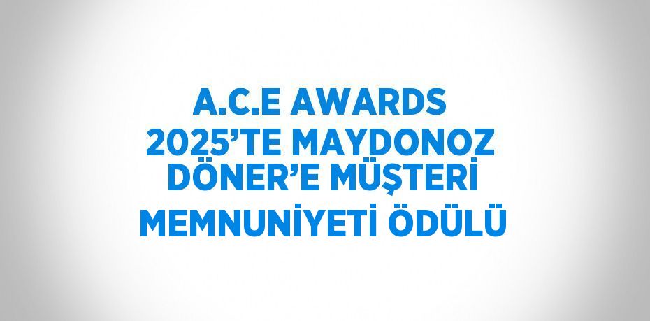 A.C.E AWARDS 2025’TE MAYDONOZ DÖNER’E MÜŞTERİ MEMNUNİYETİ ÖDÜLÜ