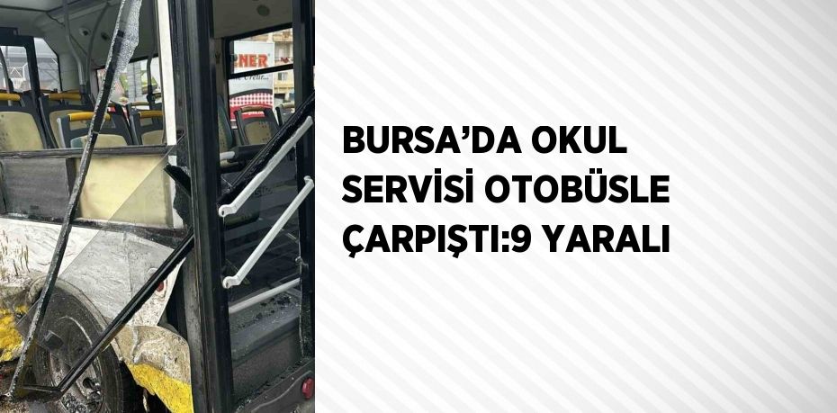BURSA’DA OKUL SERVİSİ OTOBÜSLE ÇARPIŞTI:9 YARALI