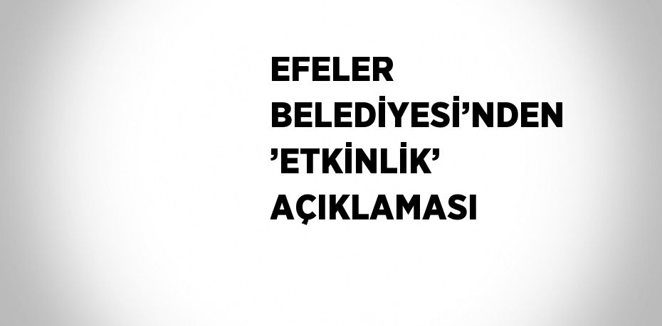 EFELER BELEDİYESİ’NDEN ’ETKİNLİK’ AÇIKLAMASI