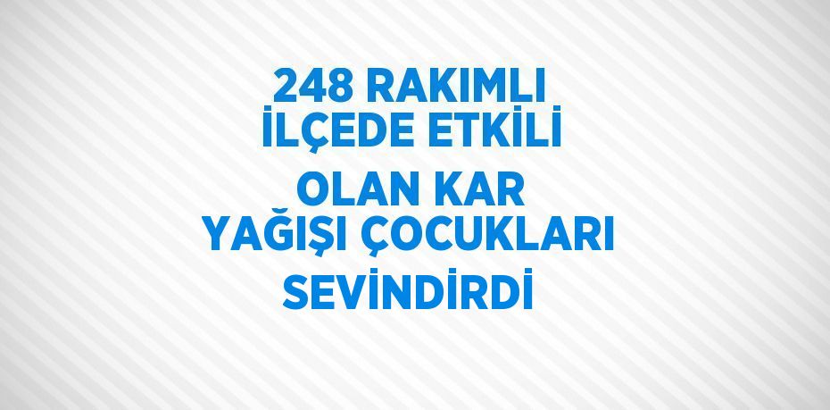 248 RAKIMLI İLÇEDE ETKİLİ OLAN KAR YAĞIŞI ÇOCUKLARI SEVİNDİRDİ