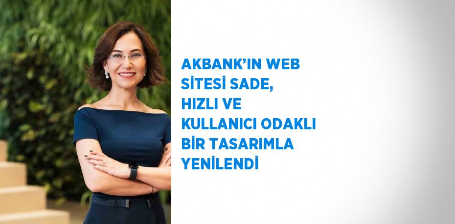 AKBANK’IN WEB SİTESİ SADE, HIZLI VE KULLANICI ODAKLI BİR TASARIMLA YENİLENDİ