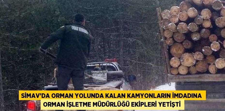 SİMAV’DA ORMAN YOLUNDA KALAN KAMYONLARIN İMDADINA ORMAN İŞLETME MÜDÜRLÜĞÜ EKİPLERİ YETİŞTİ