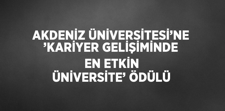 AKDENİZ ÜNİVERSİTESİ’NE ’KARİYER GELİŞİMİNDE EN ETKİN ÜNİVERSİTE’ ÖDÜLÜ