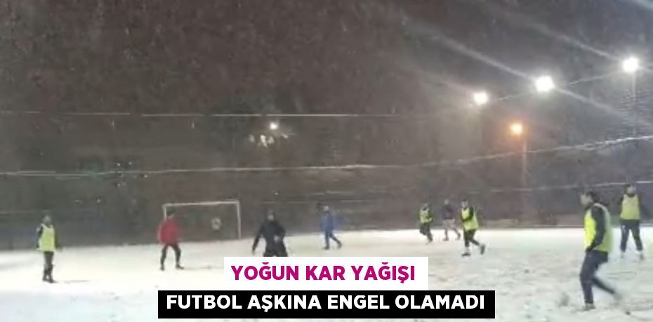 YOĞUN KAR YAĞIŞI FUTBOL AŞKINA ENGEL OLAMADI