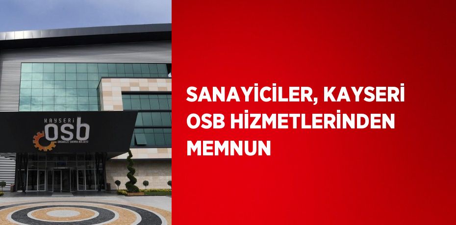 SANAYİCİLER, KAYSERİ OSB HİZMETLERİNDEN MEMNUN