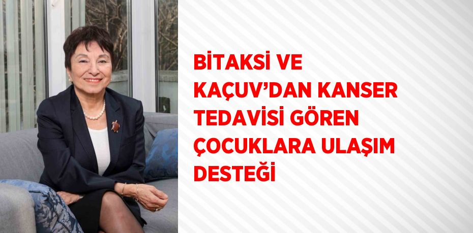 BİTAKSİ VE KAÇUV’DAN KANSER TEDAVİSİ GÖREN ÇOCUKLARA ULAŞIM DESTEĞİ