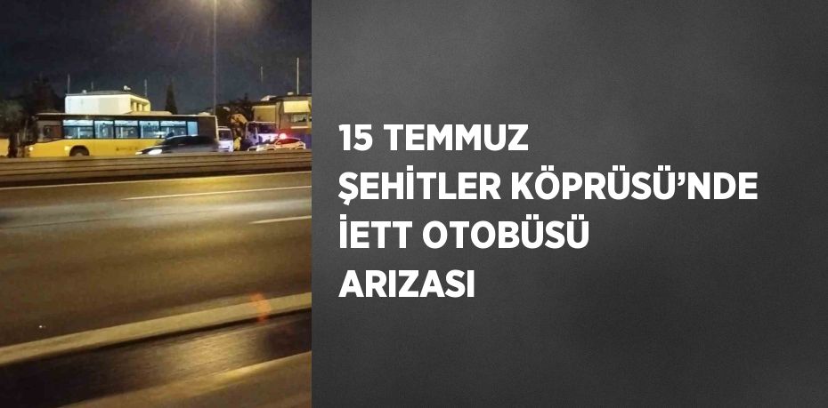 15 TEMMUZ ŞEHİTLER KÖPRÜSÜ’NDE İETT OTOBÜSÜ ARIZASI