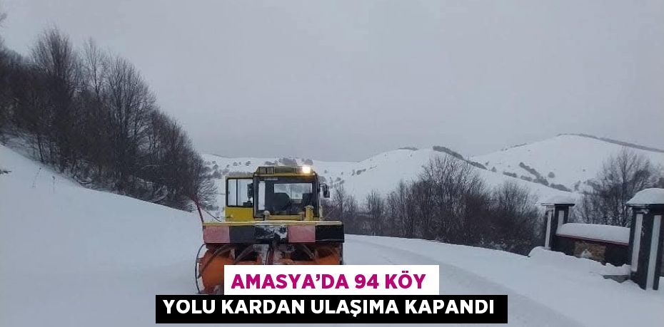 AMASYA’DA 94 KÖY YOLU KARDAN ULAŞIMA KAPANDI