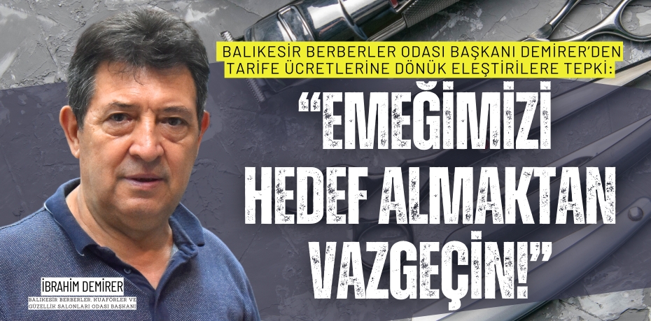 Balıkesir Berberler Odası Başkanı Demirer’den tarife ücretlerine dönük eleştirilere tepki:  “EMEĞİMİZİ HEDEF  ALMAKTAN VAZGEÇİN!”