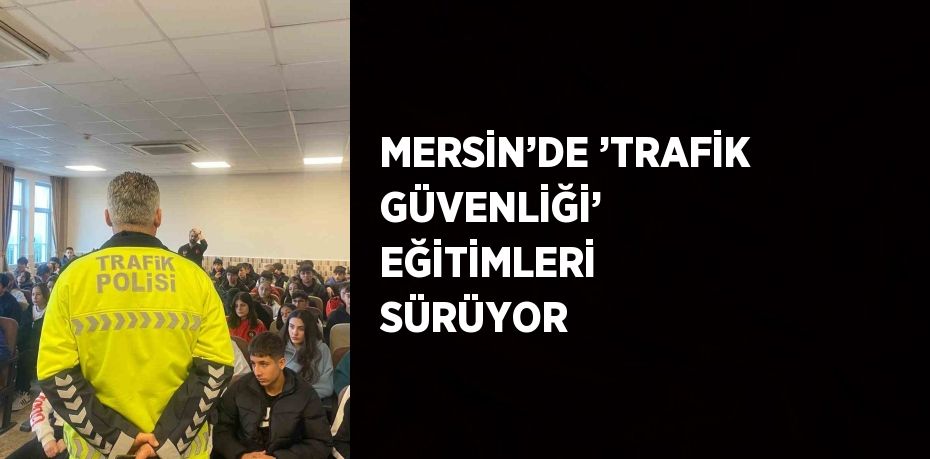 MERSİN’DE ’TRAFİK GÜVENLİĞİ’ EĞİTİMLERİ SÜRÜYOR