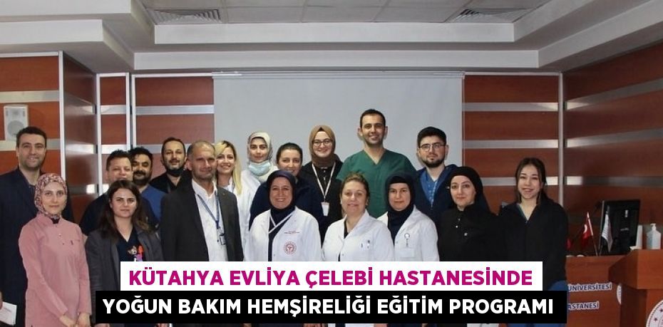 KÜTAHYA EVLİYA ÇELEBİ HASTANESİNDE YOĞUN BAKIM HEMŞİRELİĞİ EĞİTİM PROGRAMI