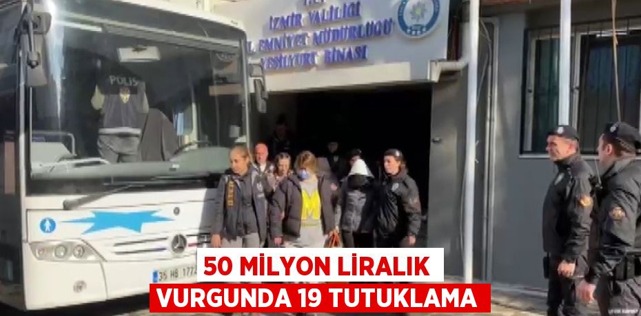 50 MİLYON LİRALIK VURGUNDA 19 TUTUKLAMA