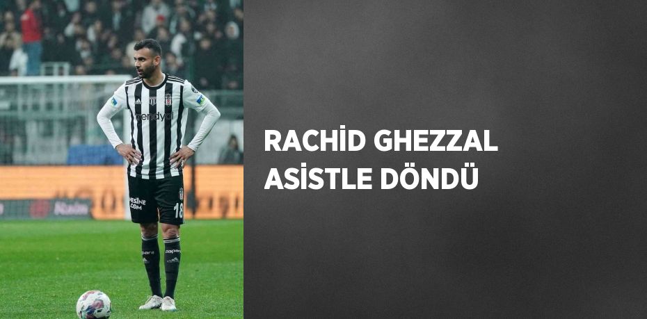 RACHİD GHEZZAL ASİSTLE DÖNDÜ