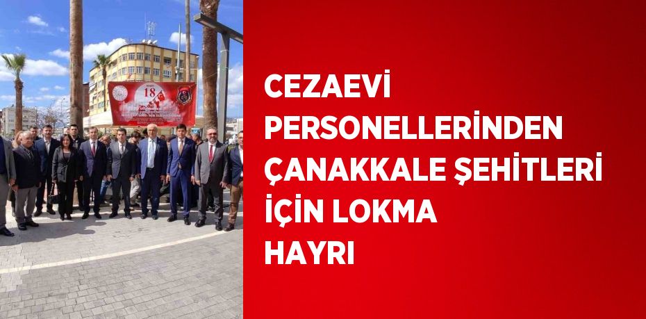 CEZAEVİ PERSONELLERİNDEN ÇANAKKALE ŞEHİTLERİ İÇİN LOKMA HAYRI