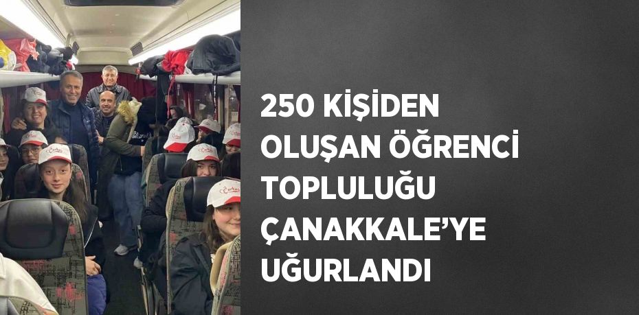 250 KİŞİDEN OLUŞAN ÖĞRENCİ TOPLULUĞU ÇANAKKALE’YE UĞURLANDI