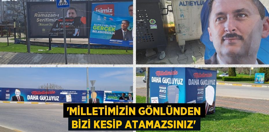 “MİLLETİMİZİN GÖNLÜNDEN BİZİ KESİP ATAMAZSINIZ”