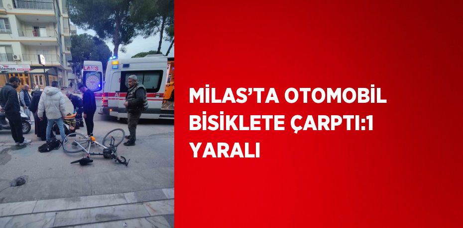 MİLAS’TA OTOMOBİL BİSİKLETE ÇARPTI:1 YARALI