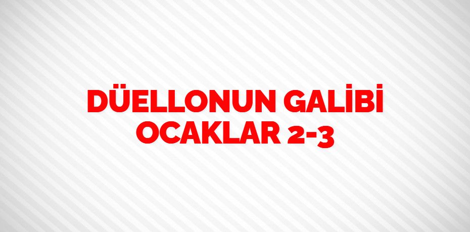 DÜELLONUN GALİBİ OCAKLAR    2-3