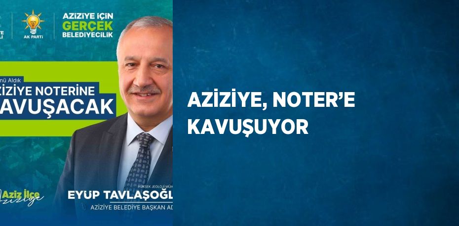 AZİZİYE, NOTER’E KAVUŞUYOR