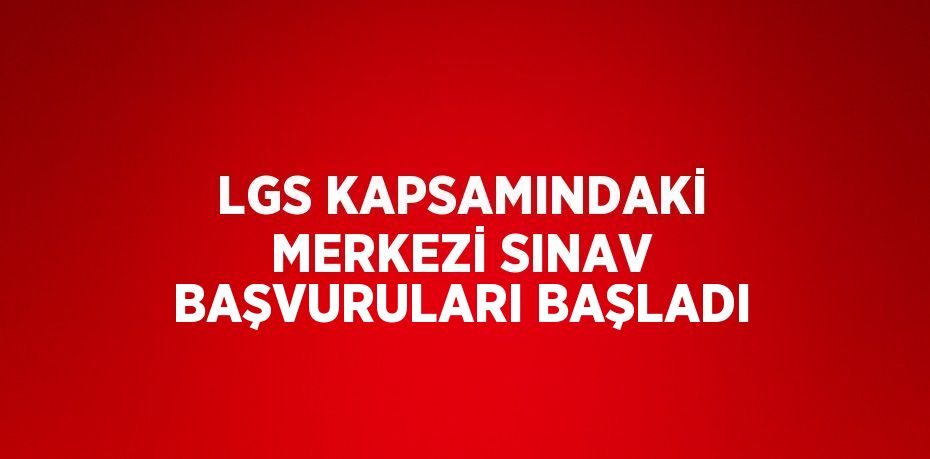 LGS KAPSAMINDAKİ MERKEZİ SINAV BAŞVURULARI BAŞLADI