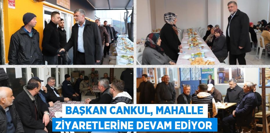 BAŞKAN CANKUL, MAHALLE ZİYARETLERİNE DEVAM EDİYOR