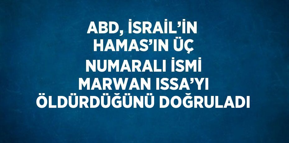 ABD, İSRAİL’İN HAMAS’IN ÜÇ NUMARALI İSMİ MARWAN ISSA’YI ÖLDÜRDÜĞÜNÜ DOĞRULADI