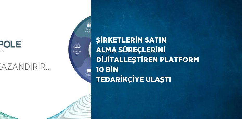 ŞİRKETLERİN SATIN ALMA SÜREÇLERİNİ DİJİTALLEŞTİREN PLATFORM 10 BİN TEDARİKÇİYE ULAŞTI