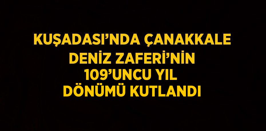 KUŞADASI’NDA ÇANAKKALE DENİZ ZAFERİ’NİN 109’UNCU YIL DÖNÜMÜ KUTLANDI