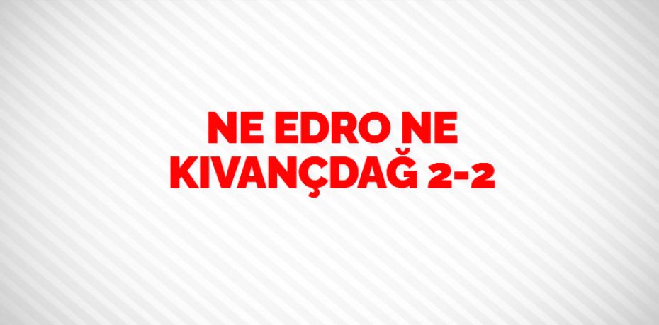 NE EDRO NE KIVANÇDAĞ    2-2