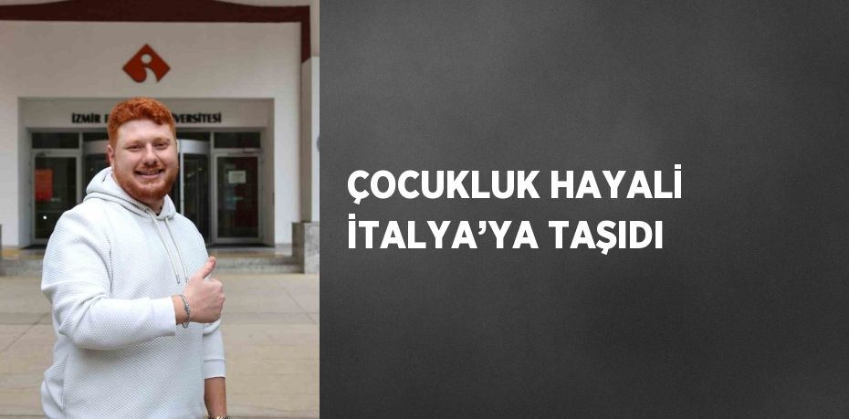 ÇOCUKLUK HAYALİ İTALYA’YA TAŞIDI