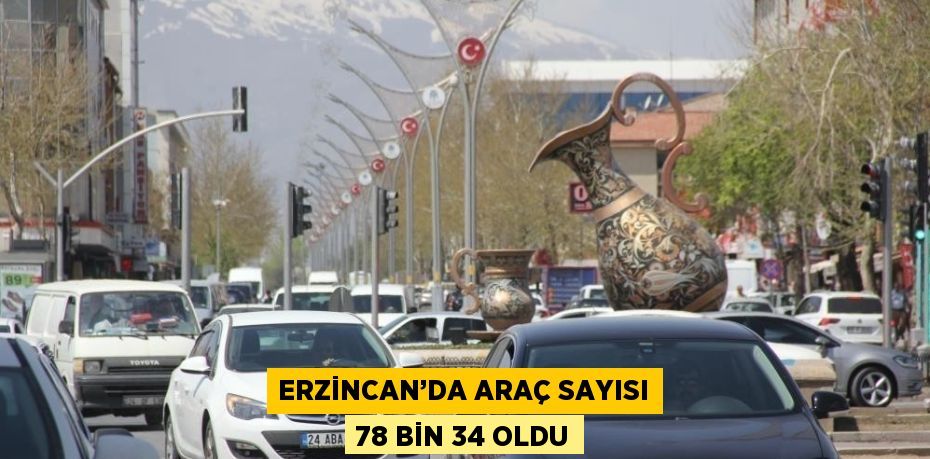 ERZİNCAN’DA ARAÇ SAYISI 78 BİN 34 OLDU