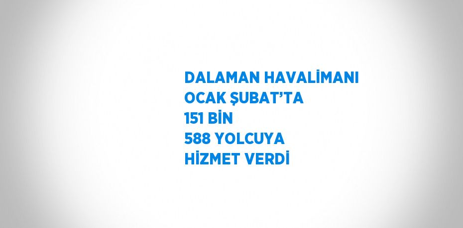 DALAMAN HAVALİMANI OCAK ŞUBAT’TA 151 BİN 588 YOLCUYA HİZMET VERDİ