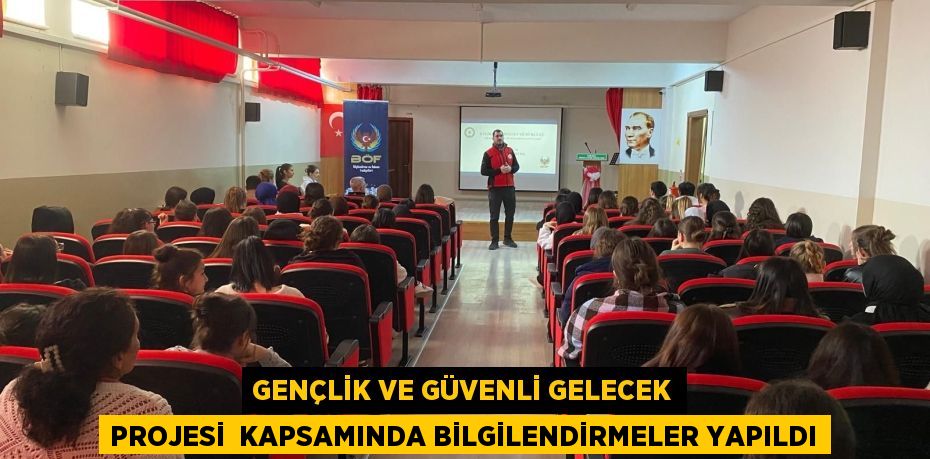 GENÇLİK VE GÜVENLİ GELECEK PROJESİ  KAPSAMINDA BİLGİLENDİRMELER YAPILDI