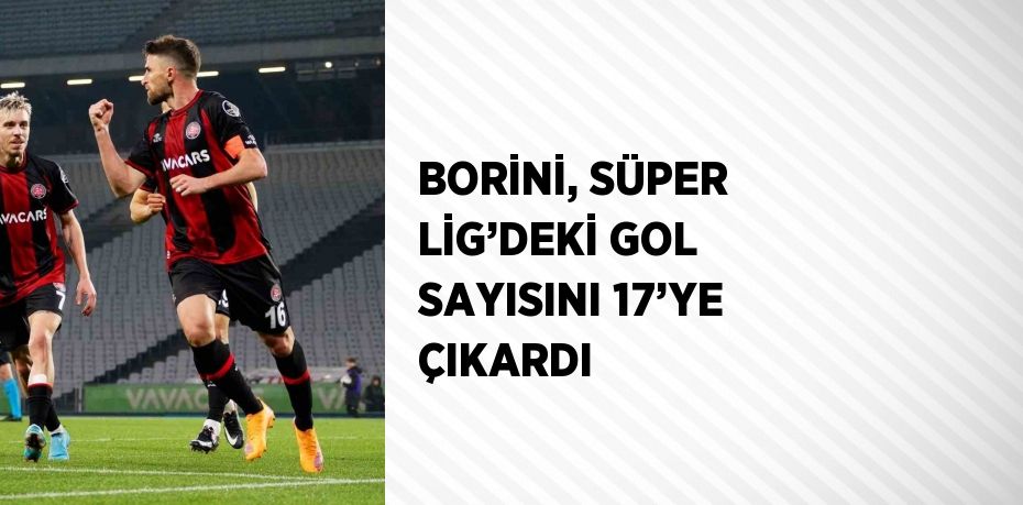 BORİNİ, SÜPER LİG’DEKİ GOL SAYISINI 17’YE ÇIKARDI