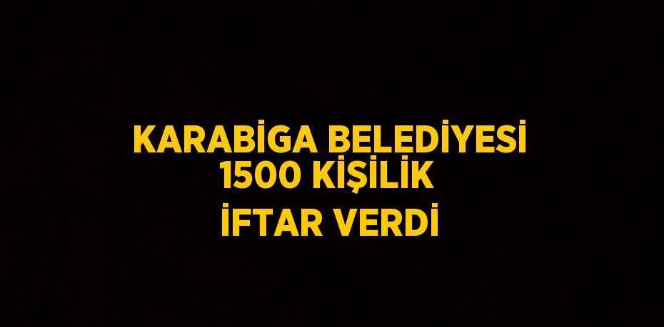 KARABİGA BELEDİYESİ 1500 KİŞİLİK İFTAR VERDİ