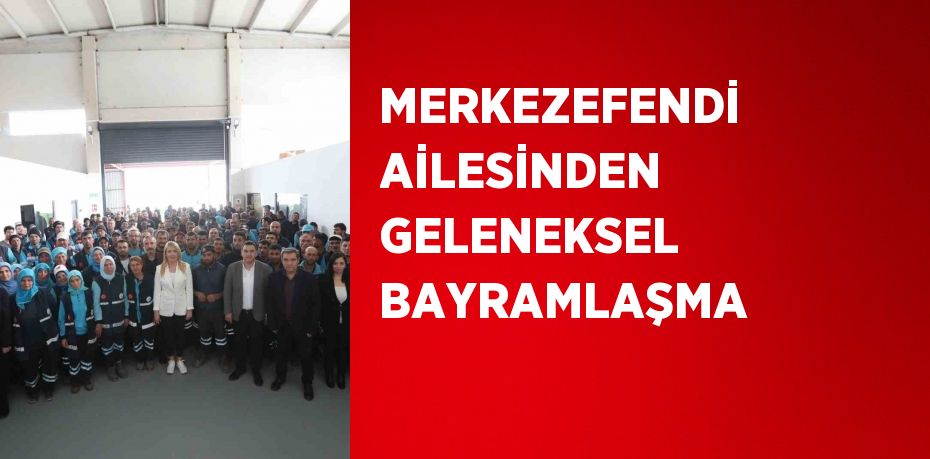 MERKEZEFENDİ AİLESİNDEN GELENEKSEL BAYRAMLAŞMA