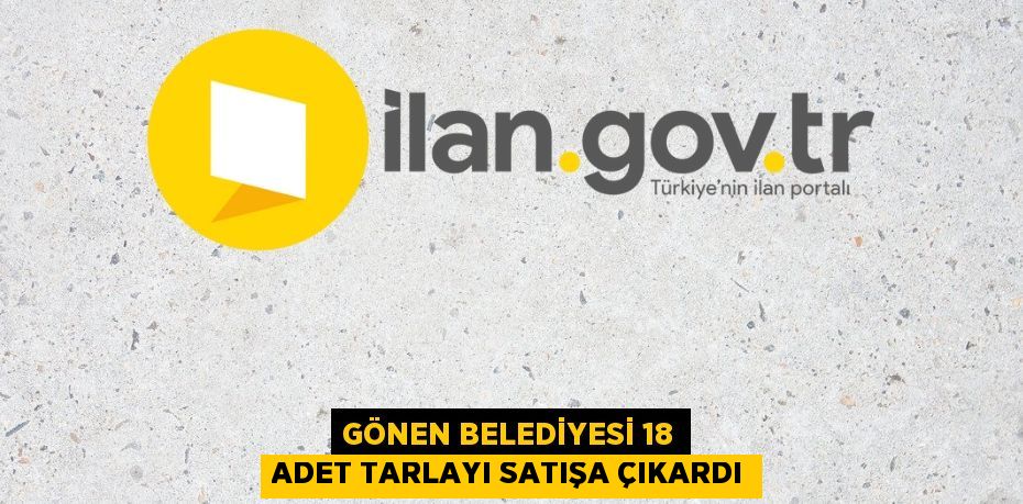 GÖNEN BELEDİYESİ 18 ADET TARLAYI SATIŞA ÇIKARDI
