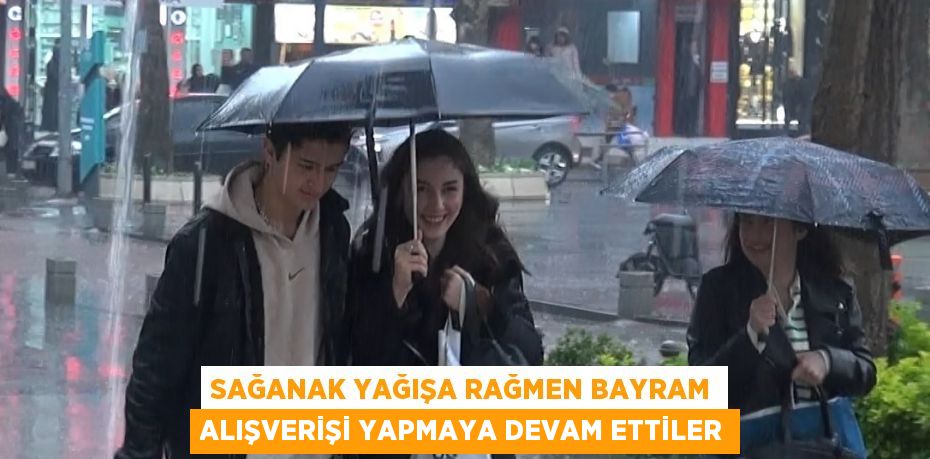 SAĞANAK YAĞIŞA RAĞMEN BAYRAM ALIŞVERİŞİ YAPMAYA DEVAM ETTİLER