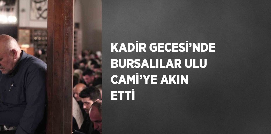 KADİR GECESİ’NDE BURSALILAR ULU CAMİ’YE AKIN ETTİ