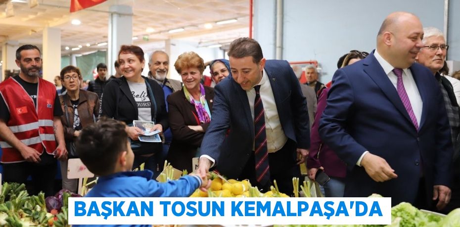 BAŞKAN TOSUN KEMALPAŞA’DA