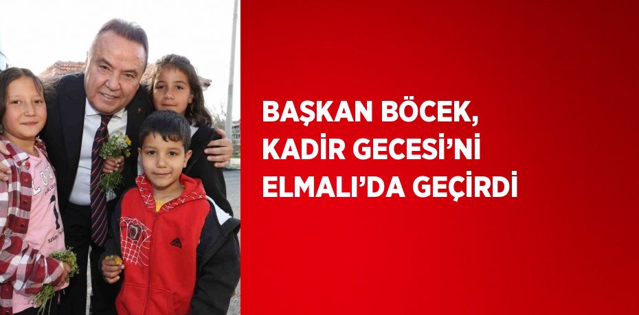 BAŞKAN BÖCEK, KADİR GECESİ’Nİ ELMALI’DA GEÇİRDİ