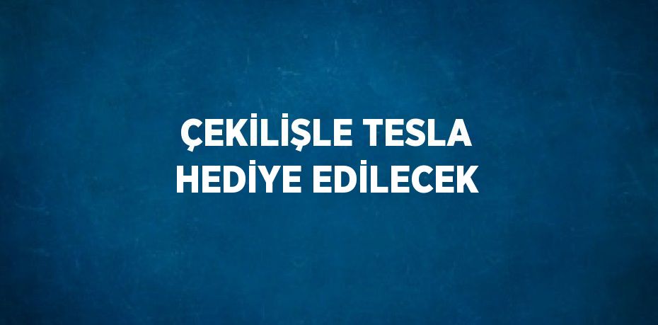 ÇEKİLİŞLE TESLA HEDİYE EDİLECEK