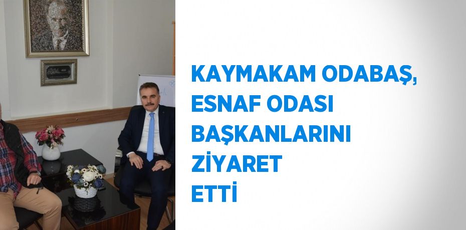 KAYMAKAM ODABAŞ, ESNAF ODASI BAŞKANLARINI ZİYARET ETTİ