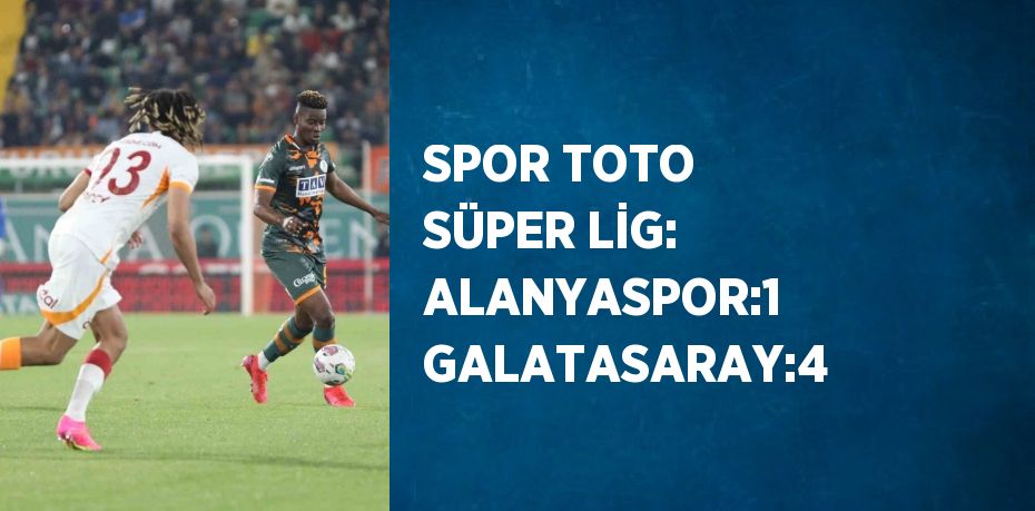 SPOR TOTO SÜPER LİG: ALANYASPOR:1 GALATASARAY:4